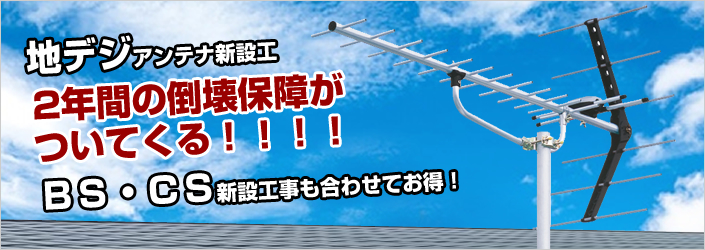 地デジアンテナ新施工　2年回の倒壊保証が付いてくる！BS・CS新施工も合わせてお得！